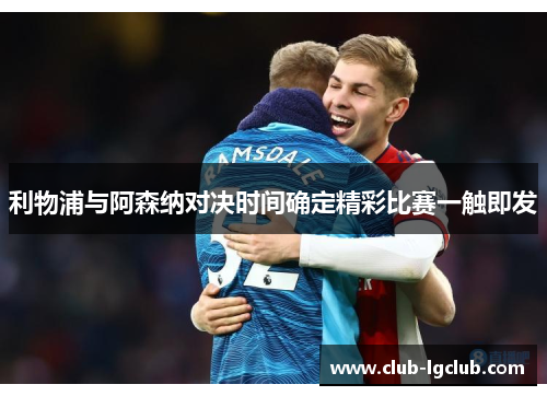 利物浦与阿森纳对决时间确定精彩比赛一触即发