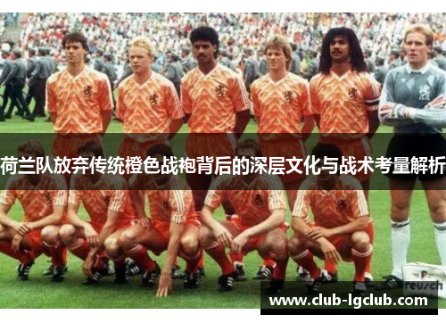 荷兰队放弃传统橙色战袍背后的深层文化与战术考量解析