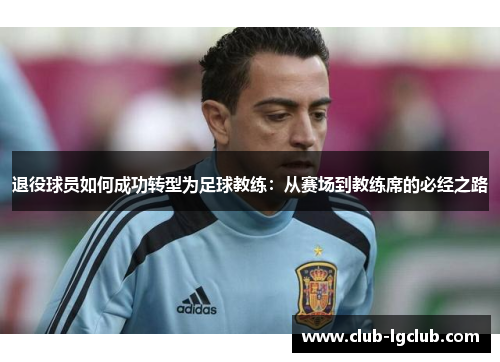 退役球员如何成功转型为足球教练：从赛场到教练席的必经之路