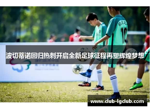 波切蒂诺回归热刺开启全新足球征程再塑辉煌梦想