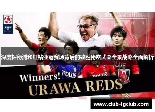 深度探秘浦和红钻亚冠赛场背后的致胜秘密武器全景战略全面解析