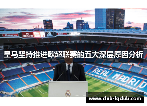 皇马坚持推进欧超联赛的五大深层原因分析 皇马坚持推进欧超联赛的五大深层原因分析