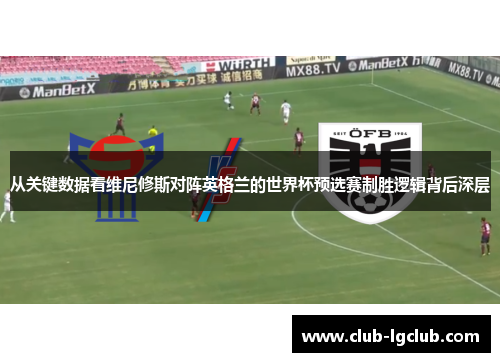 从关键数据看维尼修斯对阵英格兰的世界杯预选赛制胜逻辑背后深层