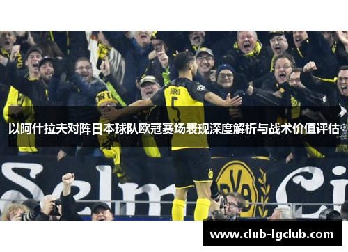 以阿什拉夫对阵日本球队欧冠赛场表现深度解析与战术价值评估