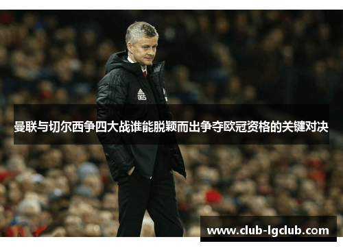 曼联与切尔西争四大战谁能脱颖而出争夺欧冠资格的关键对决