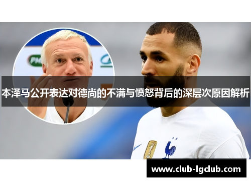 本泽马公开表达对德尚的不满与愤怒背后的深层次原因解析
