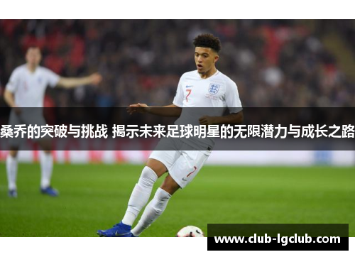 桑乔的突破与挑战 揭示未来足球明星的无限潜力与成长之路