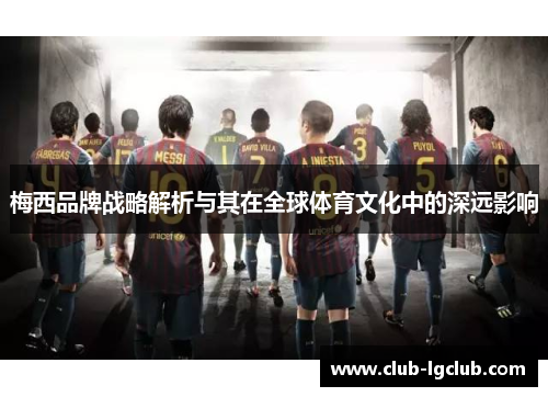 梅西品牌战略解析与其在全球体育文化中的深远影响