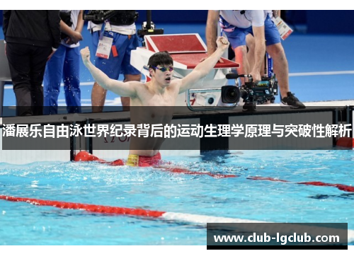潘展乐自由泳世界纪录背后的运动生理学原理与突破性解析