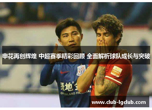 申花再创辉煌 中超赛季精彩回顾 全面解析球队成长与突破